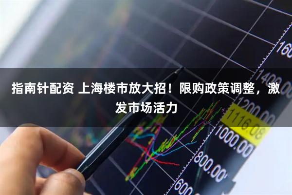 指南针配资 上海楼市放大招！限购政策调整，激发市场活力