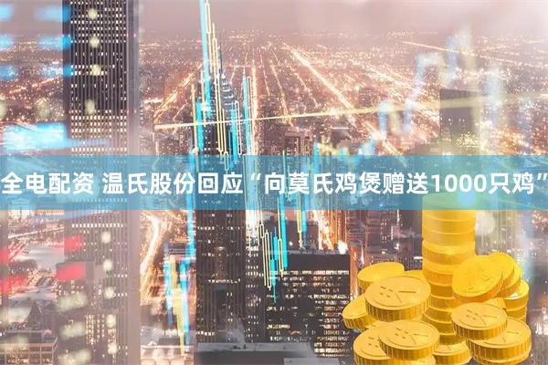 全电配资 温氏股份回应“向莫氏鸡煲赠送1000只鸡”