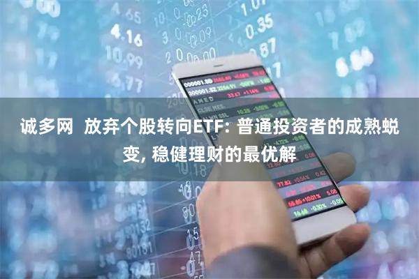 诚多网 放弃个股转向ETF: 普通投资者的成熟蜕变, 稳健理财的最优解